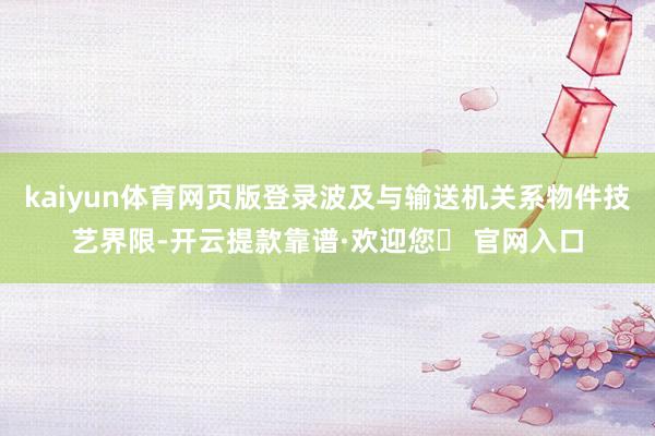 kaiyun体育网页版登录波及与输送机关系物件技艺界限-开云提款靠谱·欢迎您✅ 官网入口