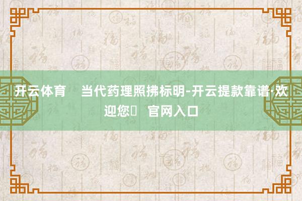 开云体育    当代药理照拂标明-开云提款靠谱·欢迎您✅ 官网入口