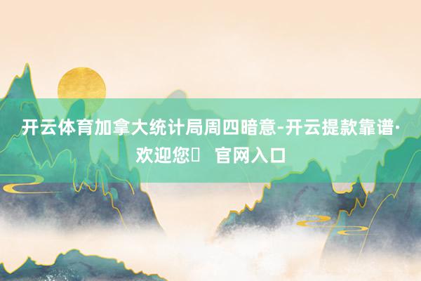 开云体育　　加拿大统计局周四暗意-开云提款靠谱·欢迎您✅ 官网入口