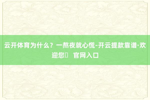 云开体育为什么？一熬夜就心慌-开云提款靠谱·欢迎您✅ 官网入口