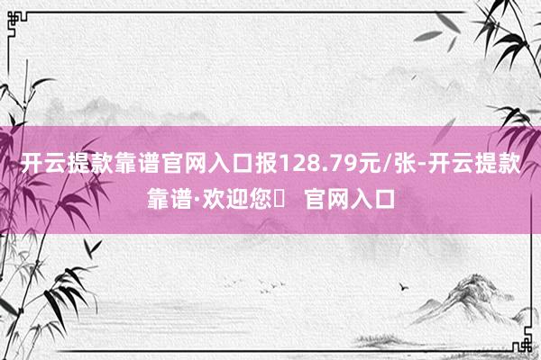 开云提款靠谱官网入口报128.79元/张-开云提款靠谱·欢迎您✅ 官网入口