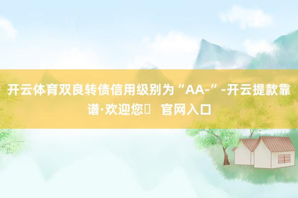 开云体育双良转债信用级别为“AA-”-开云提款靠谱·欢迎您✅ 官网入口