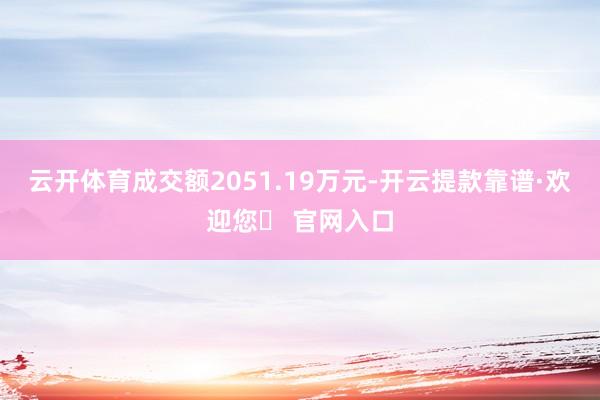 云开体育成交额2051.19万元-开云提款靠谱·欢迎您✅ 官网入口