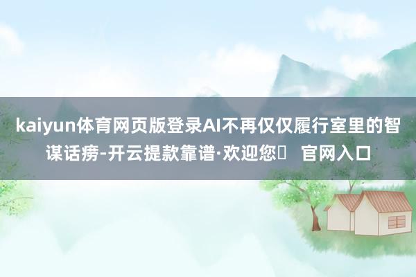 kaiyun体育网页版登录AI不再仅仅履行室里的智谋话痨-开云提款靠谱·欢迎您✅ 官网入口